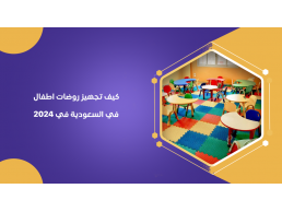 كيف تفتح حضانة أو روضة في السعودية في 2024